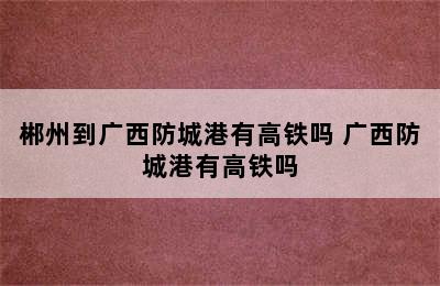 郴州到广西防城港有高铁吗 广西防城港有高铁吗